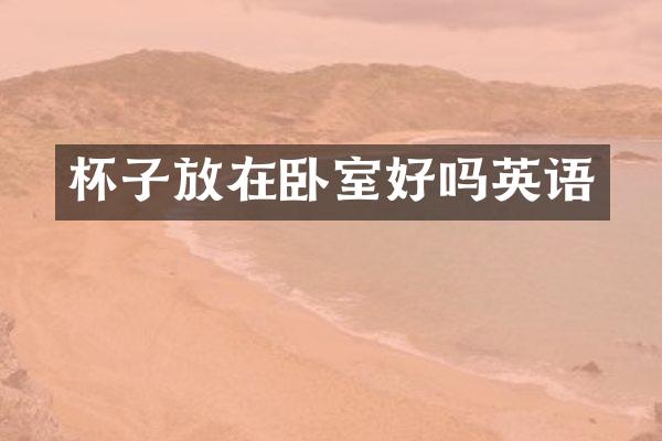 杯子放在卧室好吗英语