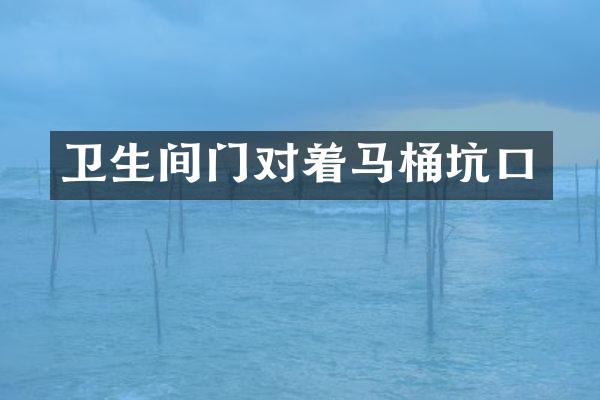 卫生间门对着马桶坑口