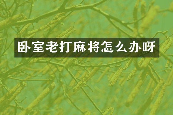 卧室老打麻将怎么办呀