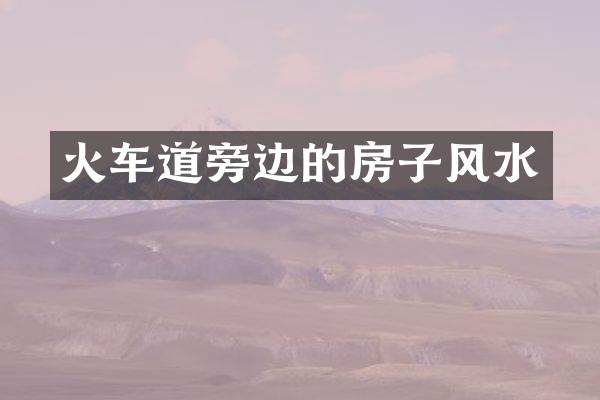 火车道旁边的房子风水