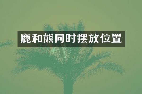 鹿和熊同时摆放位置