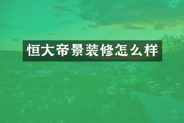 恒大帝景装修怎么样