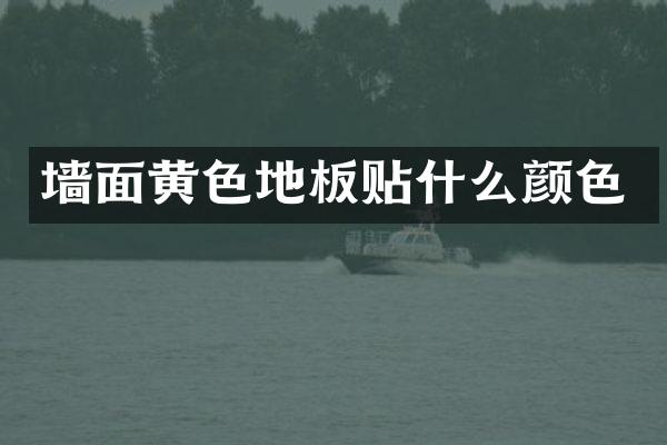 墙面黄色地板贴什么颜色