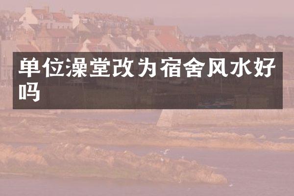 单位澡堂改为宿舍风水好吗