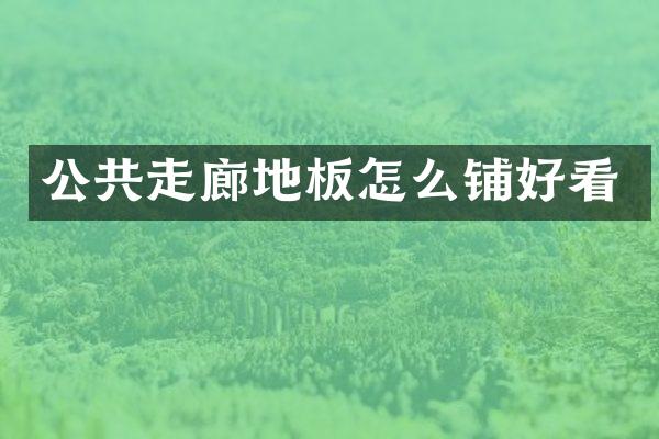 公共走廊地板怎么铺好看