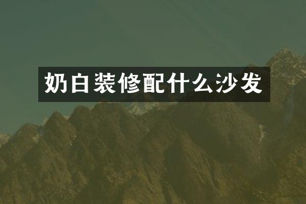 奶白装修配什么沙发