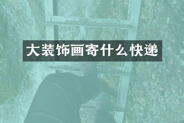 大装饰画寄什么快递