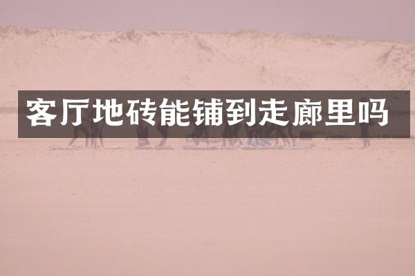 客厅地砖能铺到走廊里吗