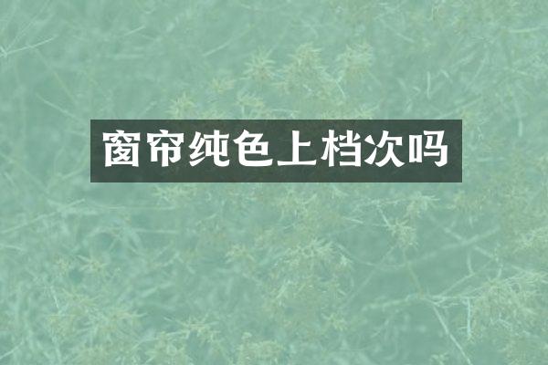 窗帘纯色上档次吗