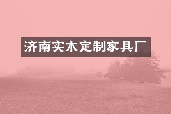 济南实木定制家具厂
