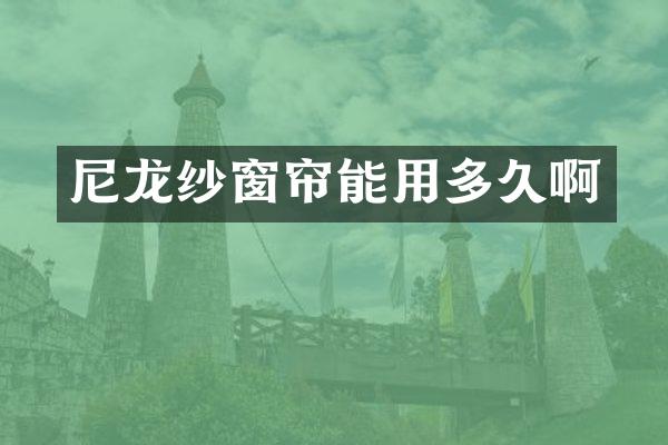 尼龙纱窗帘能用多久啊