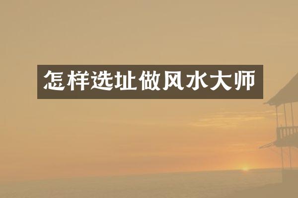 怎样选址做风水大师
