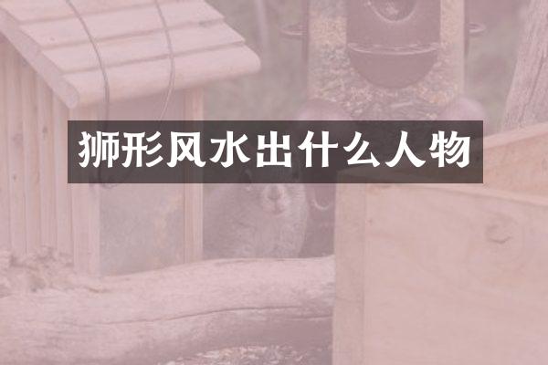 狮形风水出什么人物