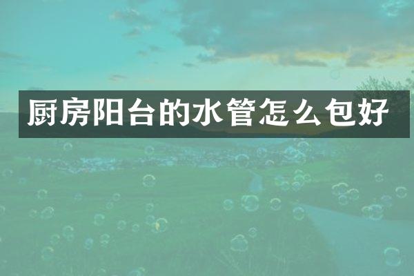 厨房阳台的水管怎么包好