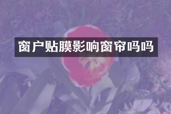 窗户贴膜影响窗帘吗吗