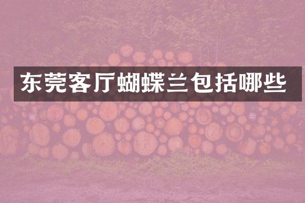 东莞客厅蝴蝶兰包括哪些