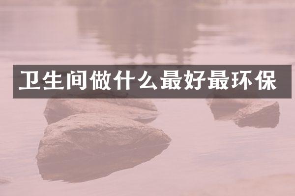 卫生间做什么最好最环保