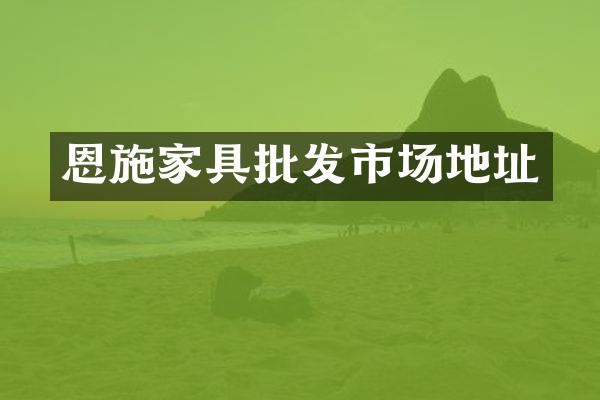 恩施家具批发市场地址
