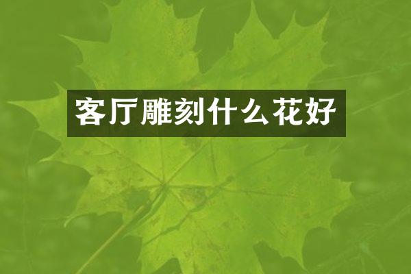 客厅雕刻什么花好