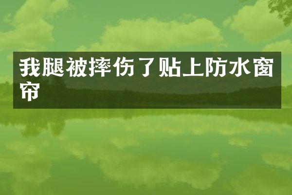 我腿被摔伤了贴上防水窗帘