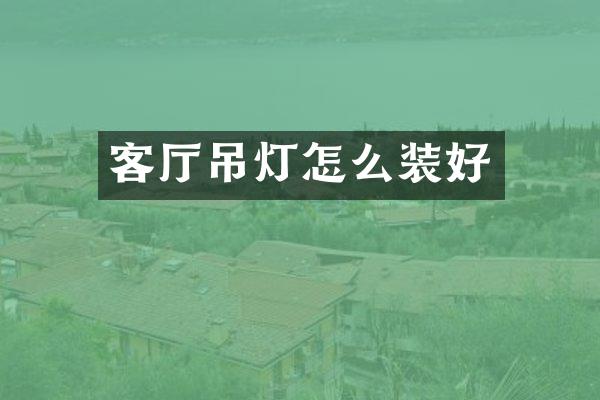 客厅吊灯怎么装好