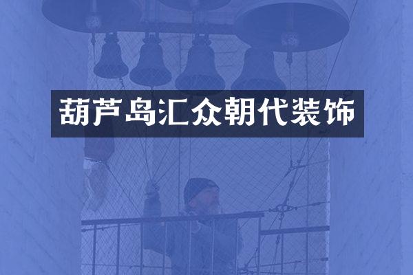 葫芦岛汇众朝代装饰