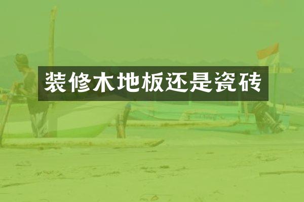 装修木地板还是瓷砖