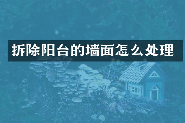 拆除阳台的墙面怎么处理