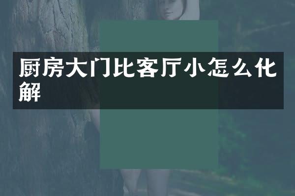 厨房大门比客厅小怎么化解