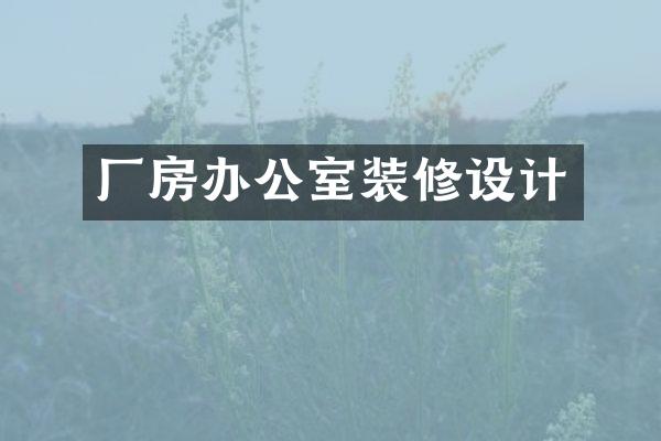 厂房办公室装修设计