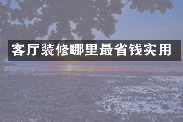 客厅装修哪里最省钱实用