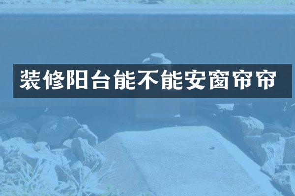 装修阳台能不能安窗帘帘