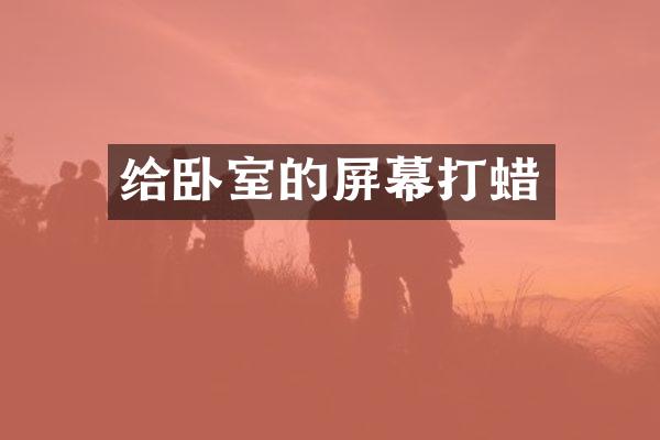 给卧室的屏幕打蜡