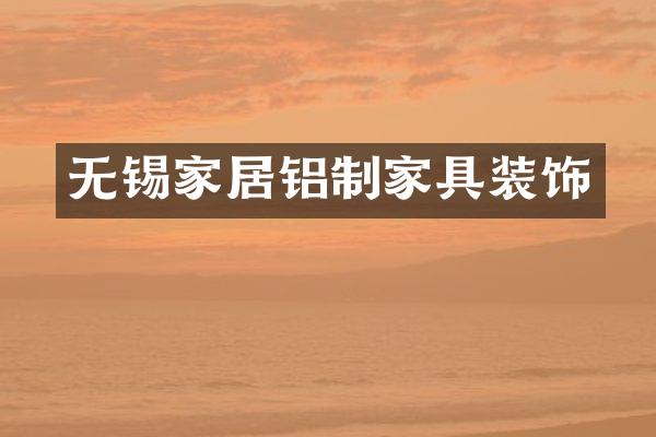 无锡家居铝制家具装饰