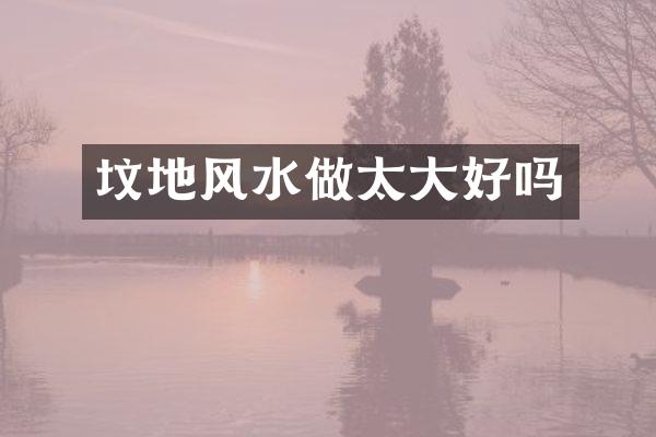坟地风水做太大好吗
