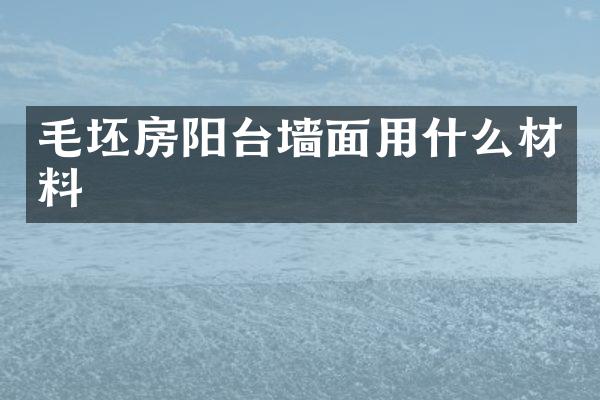 毛坯房阳台墙面用什么材料