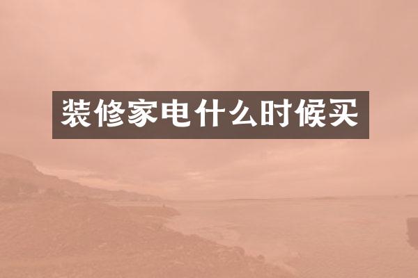 装修家电什么时候买