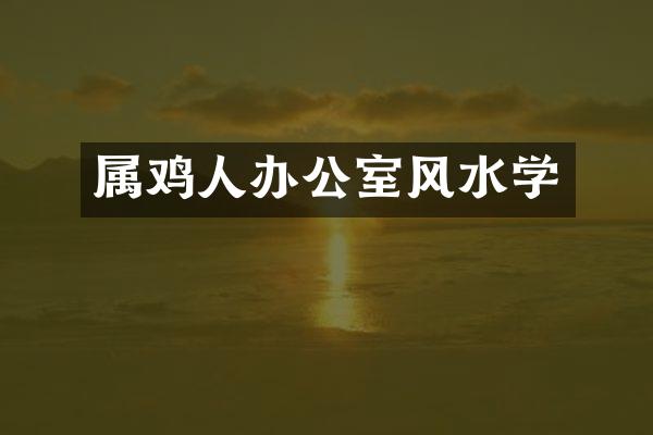 属鸡人办公室风水学