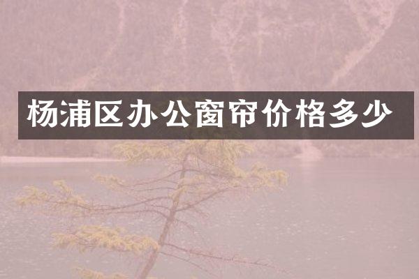 杨浦区办公窗帘价格多少