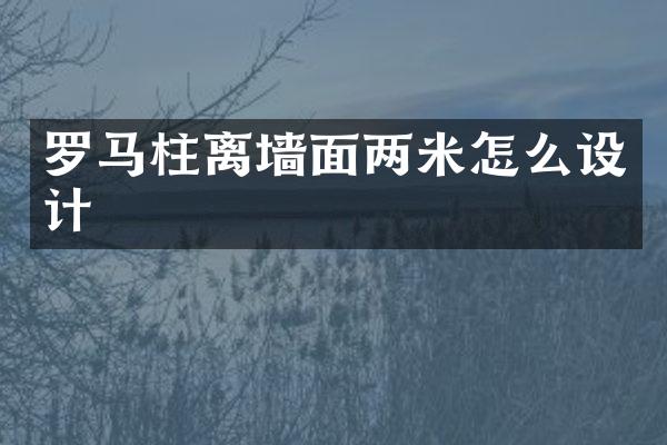 罗马柱离墙面两米怎么设计