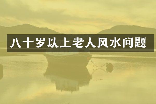 八十岁以上老人风水问题