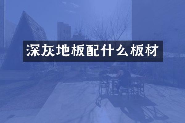 深灰地板配什么板材