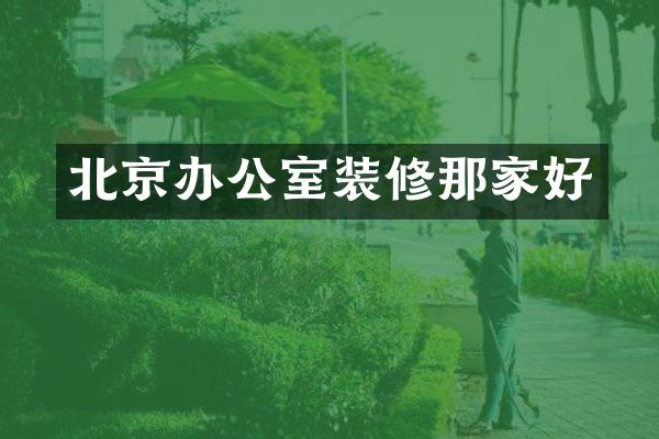 北京办公室装修那家好