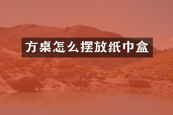 方桌怎么摆放纸巾盒