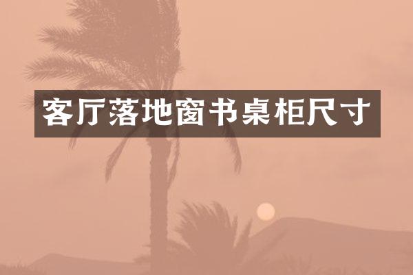 客厅落地窗书桌柜尺寸