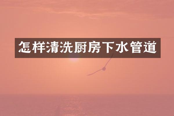 怎样清洗厨房下水管道