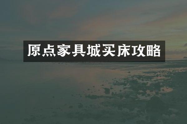 原点家具城买床攻略