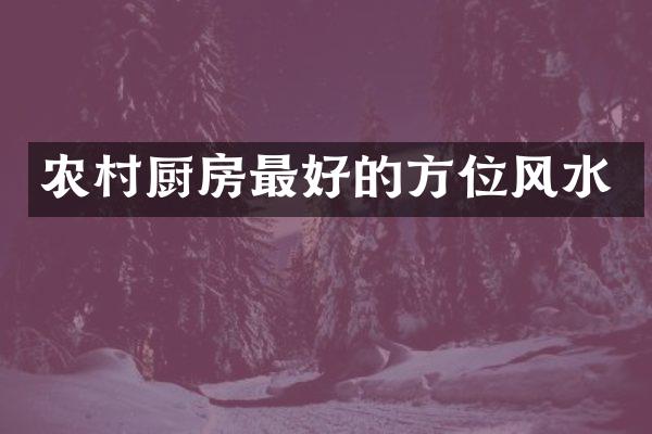 农村厨房最好的方位风水