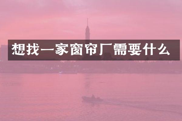 想找一家窗帘厂需要什么