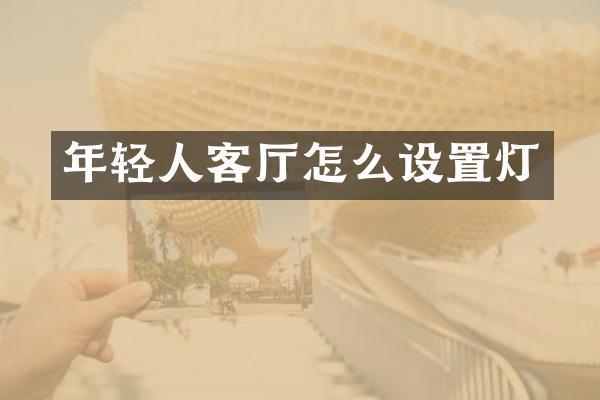 年轻人客厅怎么设置灯